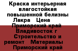 Краска интерьерная влагостойкая повышенной белизны Лакра › Цена ­ 1 - Приморский край, Владивосток г. Строительство и ремонт » Материалы   . Приморский край